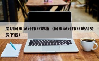 锦州昆明网页设计作业教程（网页设计作业成品免费下载）