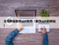 锦州义乌网站制作ppt软件（制作ppt的网站）