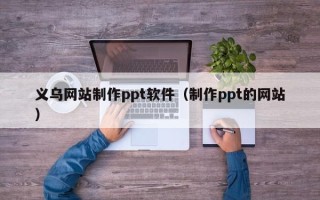锦州义乌网站制作ppt软件（制作ppt的网站）