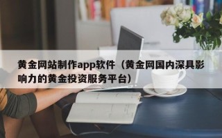 锦州黄金网站制作app软件（黄金网国内深具影响力的黄金投资服务平台）