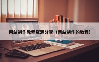 锦州网站制作教程资源分享（网站制作的教程）