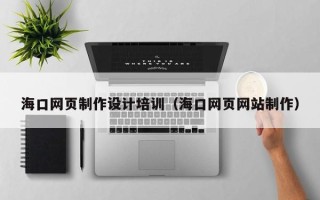 锦州海口网页制作设计培训（海口网页网站制作）