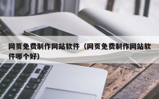 锦州网页免费制作网站软件（网页免费制作网站软件哪个好）