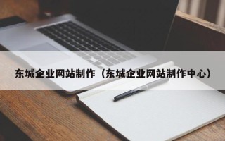 锦州东城企业网站制作（东城企业网站制作中心）