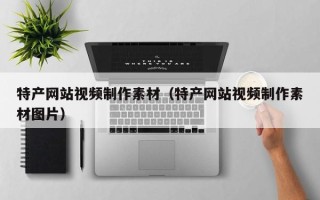 锦州特产网站视频制作素材（特产网站视频制作素材图片）