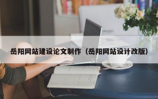 锦州岳阳网站建设论文制作（岳阳网站设计改版）