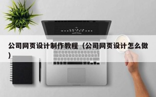 锦州公司网页设计制作教程（公司网页设计怎么做）