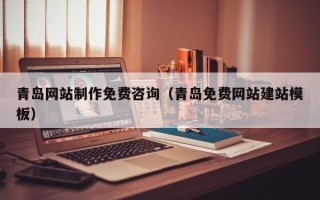 锦州青岛网站制作免费咨询（青岛免费网站建站模板）