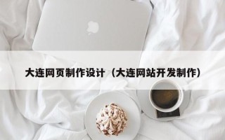 锦州大连网页制作设计（大连网站开发制作）