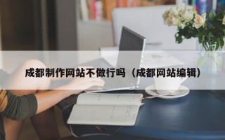 锦州成都制作网站不做行吗（成都网站编辑）