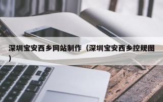 锦州深圳宝安西乡网站制作（深圳宝安西乡控规图）