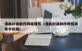 锦州漫画封面制作网站推荐（漫画封面制作教程简单手机版）
